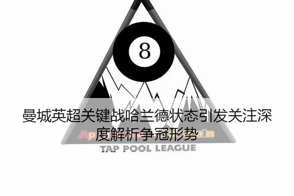 曼城英超关键战哈兰德状态引发关注深度解析争冠形势